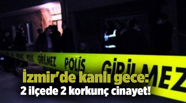 İzmir'de kanlı gece: 2 ilçede 2 korkunç cinayet!