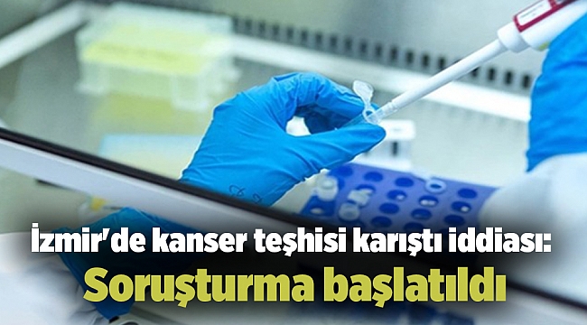 İzmir'de kanser teşhisi karıştı iddiası: Soruşturma başlatıldı