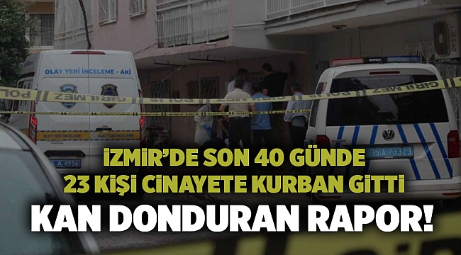İzmir’de son 40 günde 23 kişi cinayete kurban gitti