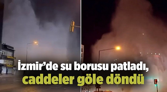 İzmir’de su borusu patladı, caddeler göle döndü
