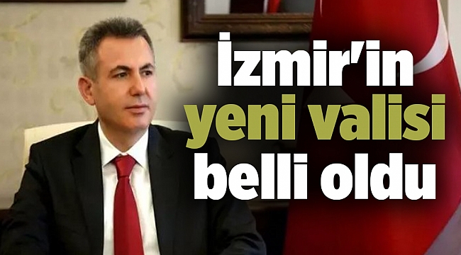 İzmir'in yeni valisi belli oldu