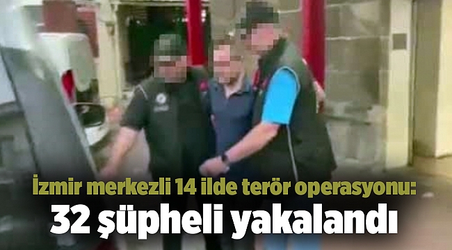 İzmir merkezli 14 ilde terör operasyonu: 32 şüpheli yakalandı