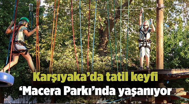 Karşıyaka’da tatil keyfi ‘Macera Parkı’nda yaşanıyor