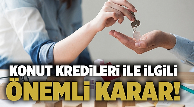 Konut kredileri ile ilgili önemli karar!