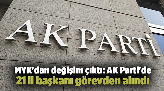 MYK'dan değişim çıktı: AK Parti'de 21 il başkanı görevden alındı