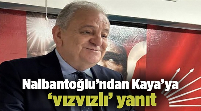 Nalbantoğlu’ndan Kaya’ya ‘vızvızlı’ yanıt