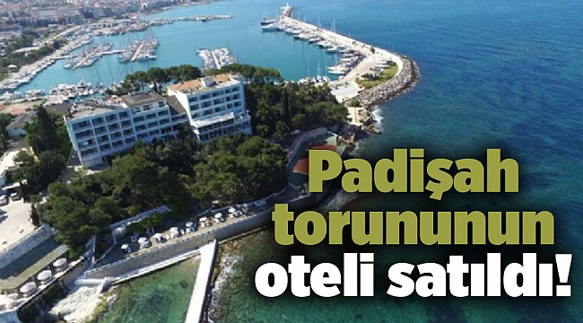 Padişah torununun oteli satıldı!