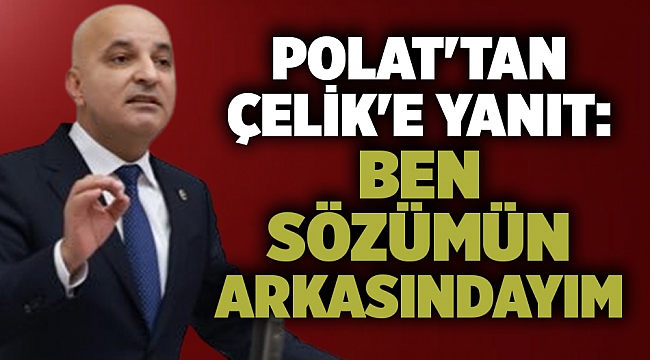 Polat'tan Çelik'e yanıt: Ben sözümün arkasındayım