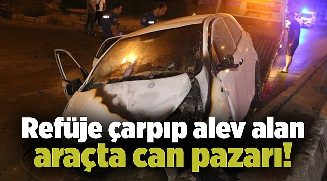 Refüje çarpıp alev alan araçta can pazarı!