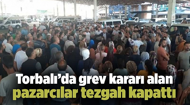 Torbalı’da grev kararı alan pazarcılar tezgah kapattı
