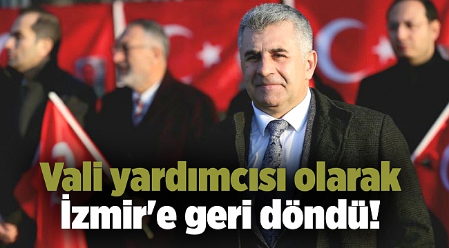 Vali yardımcısı olarak İzmir'e geri döndü!