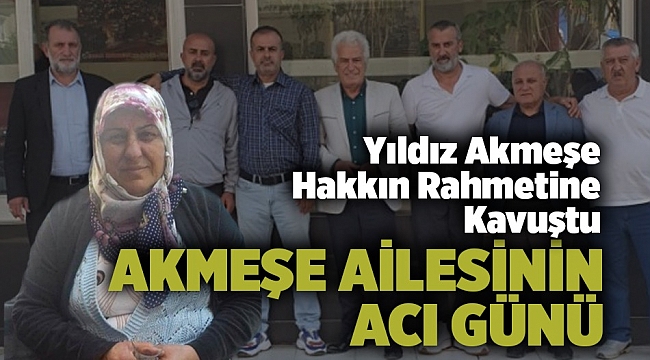 AKMEŞE AİLESİNİN ACI GÜNÜ