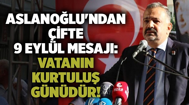 Aslanoğlu&#039;ndan çifte 9 Eylül mesajı: Vatanın kurtuluş günüdür!