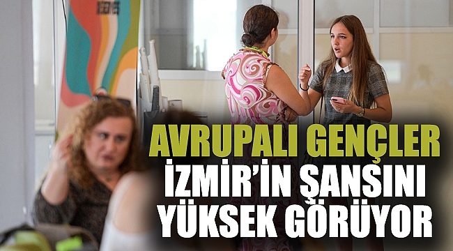Avrupalı gençler İzmir’in şansını yüksek görüyor