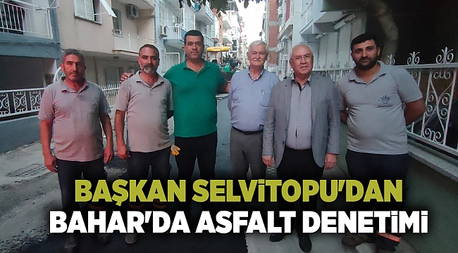 Başkan Selvitopu'dan Bahar'da asfalt denetimi