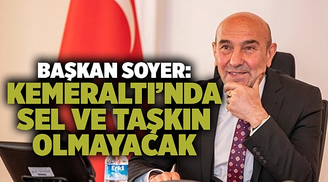 Başkan Soyer:  "Kemeraltı’nda  sel ve taşkın olmayacak."