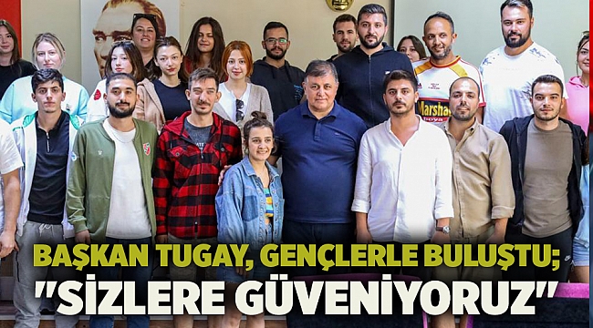 Başkan Tugay, gençlerle buluştu; &quot;Sizlere güveniyoruz&quot;