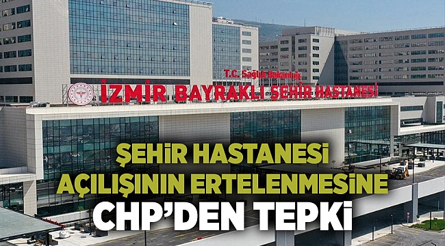 Bayraklı Şehir Hastanesi'nin açılışının ertelenmesine CHP'den tepki