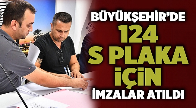 Büyükşehir’de 124 S plaka için imzalar atıldı