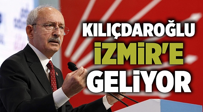 CHP Genel Başkanı Kılıçdaroğlu İzmir'e geliyor