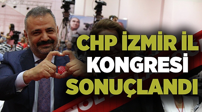 CHP İzmir İl Kongresi sonucu belli oldu: Aslanoğlu tekrar başkan seçildi!