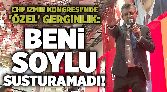 CHP İzmir Kongresi'nde 'Özel' gerginlik: Beni Soylu susturamadı!