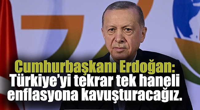 Cumhurbaşkanı Erdoğan:  Türkiye’yi tekrar tek haneli enflasyona kavuşturacağız.