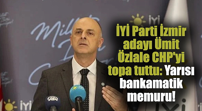 İYİ Parti İzmir adayı Ümit Özlale CHP&#039;yi topa tuttu: Yarısı bankamatik memuru!