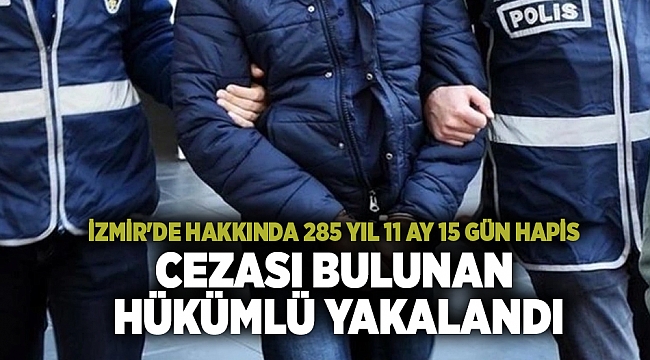 İzmir&#039;de hakkında 285 yıl 11 ay 15 gün hapis cezası bulunan hükümlü yakalandı