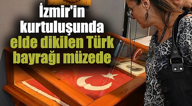İzmir'in kurtuluşunda elde dikilen Türk bayrağı müzede