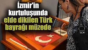 İzmir'in kurtuluşunda elde dikilen Türk bayrağı müzede