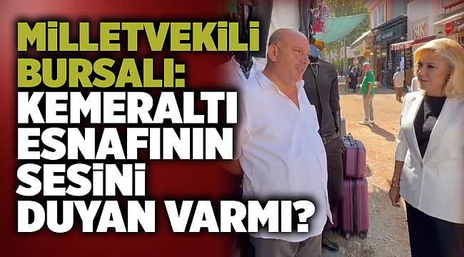 Milletvekili Bursalı: Kemeraltı esnafının sesini duyan varmı?