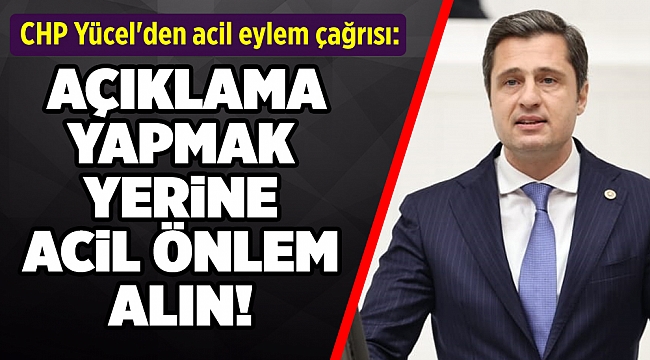 Milletvekili Yücel'den acil eylem çağrısı: Açıklama yapmak yerine acil önlem alın!