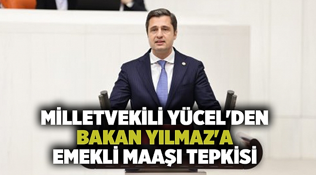 Milletvekili Yücel&#039;den Bakan Yılmaz&#039;a emekli maaşı tepkisi