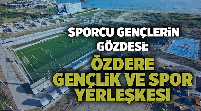 Özdere Gençlik ve Spor Yerleşkesi sporcu gençlerin gözdesi oldu