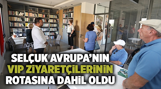 SELÇUK AVRUPA’NIN VIP ZİYARETÇİLERİNİN ROTASINA DAHİL OLDU
