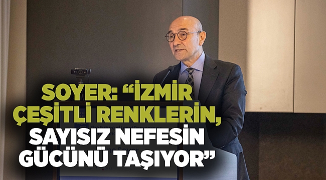 Soyer: “İzmir çeşitli renklerin, sayısız nefesin gücünü taşıyor”
