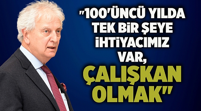 "100'üncü Yılda Tek Bir Şeye İhtiyacımız Var, Çalışkan Olmak"