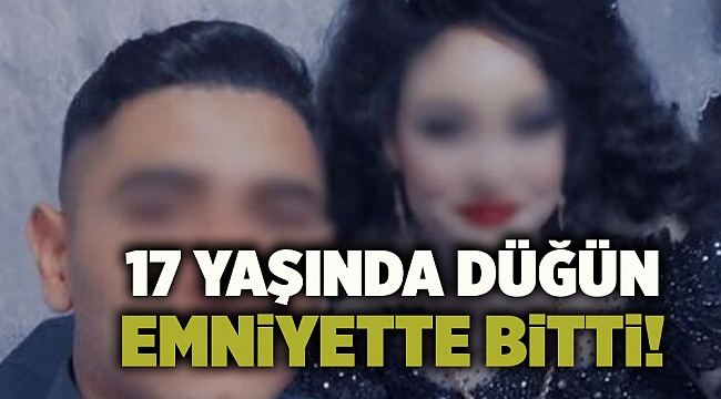 17 yaşında düğün emniyette bitti!
