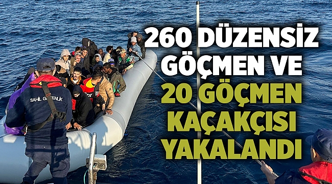 260 düzensiz göçmen ve 20 göçmen kaçakçısı yakalandı