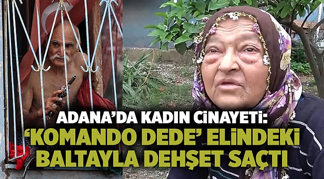 Adana’da kadın cinayeti: ‘Komando dede’ elindeki baltayla dehşet saçtı