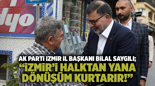 AK Parti İzmir İl Başkanı Bilal Saygılı; “İzmir’i halktan yana dönüşüm kurtarır!”