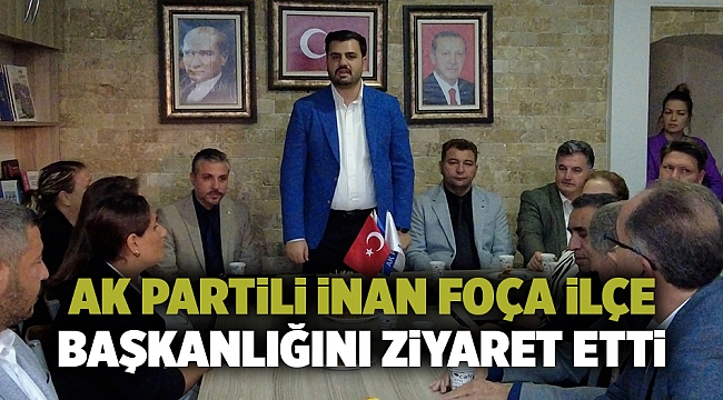 AK Partili İnan Foça ilçe başkanlığını ziyaret etti