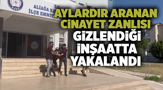 Aylardır aranan cinayet zanlısı gizlendiği inşaatta yakalandı