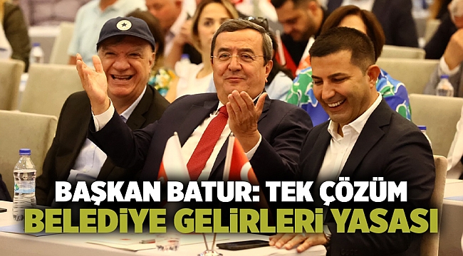 Başkan Batur: Tek çözüm  Belediye Gelirleri Yasası