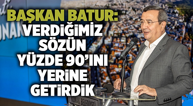 Başkan Batur: Vatandaşa verdiğimiz sözün yüzde 90’ını yerine getirdik