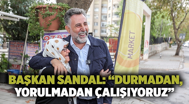Başkan Sandal: "Durmadan, yorulmadan çalışıyoruz"