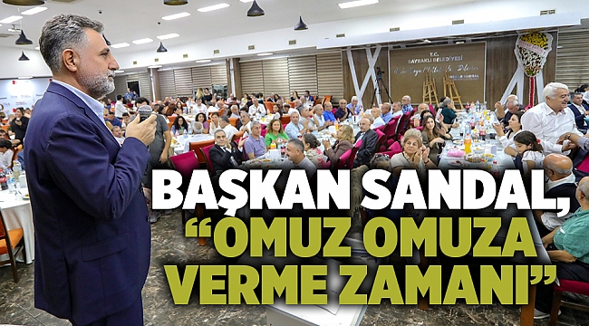 Başkan Sandal, “Omuz omuza verme zamanı”