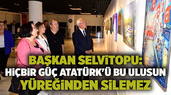 Başkan Selvitopu: Hiçbir güç Atatürk'ü bu ulusun yüreğinden silemez