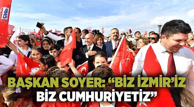 Başkan Soyer: “Biz İzmir’iz biz Cumhuriyetiz”